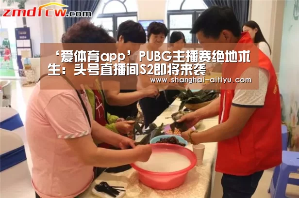 ‘爱体育app’PUBG主播赛绝地求生:头号直播间S2即将来袭(图4) 爱体育直播